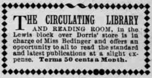 An ad for a subscription library in Phoenix, May 1895. It reads, “The Circulating Library and Reading Room in the Lewis block over Dorris’s store is in charge of Miss Bedinger and offers an opportunity to all to read the standard and latest publications at a slight expense. Terms 50 cents a month.